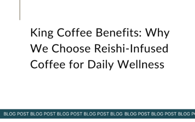 King Coffee Benefits: Why We Choose Reishi-Infused Coffee for Daily Wellness