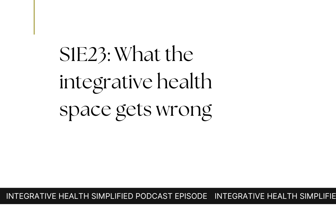 S1E23: What the integrative health space gets wrong