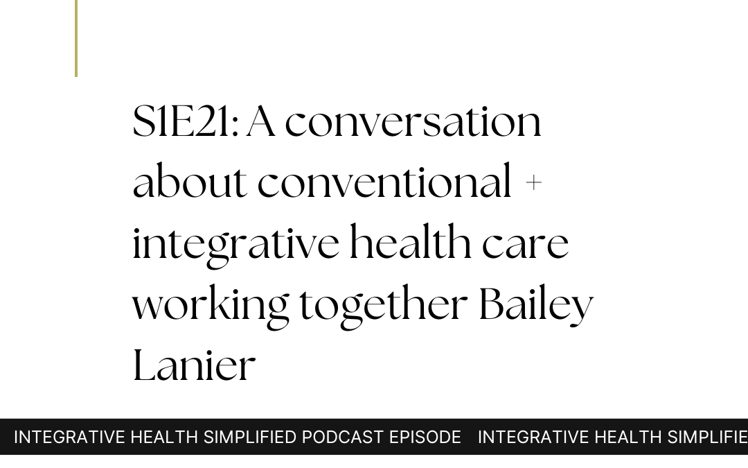 S1E21: A conversation about conventional + integrative health care working together Bailey Lanier
