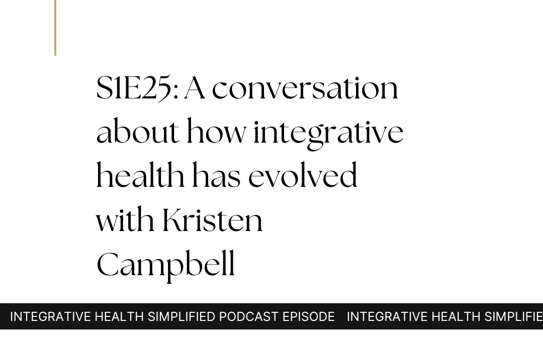 S1E25: A conversation about how integrative health has evolved with Kristen Campbell