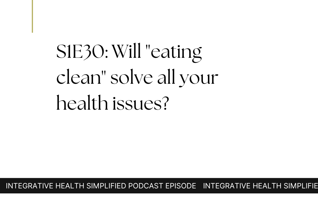 S1E30: Will “eating clean” solve all your health issues?