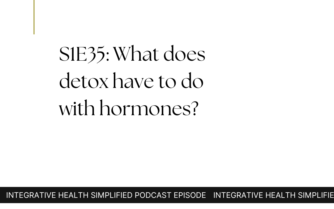 S1E35: What does detox have to do with hormones?