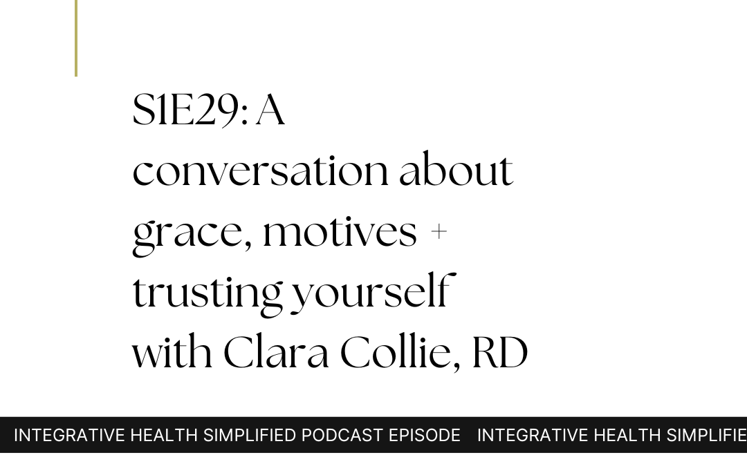 S1E29: A conversation about grace, motives + trusting yourself with Clara Collie, RD