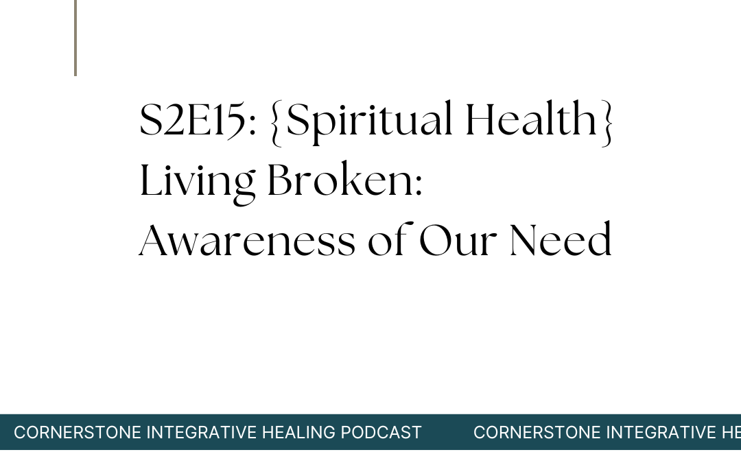 S2E15: {Spiritual Health} Living Broken: Awareness of Our Need