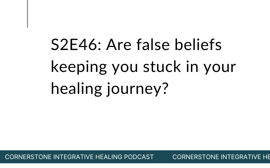 S2E46: Are false beliefs keeping you stuck in your healing journey?