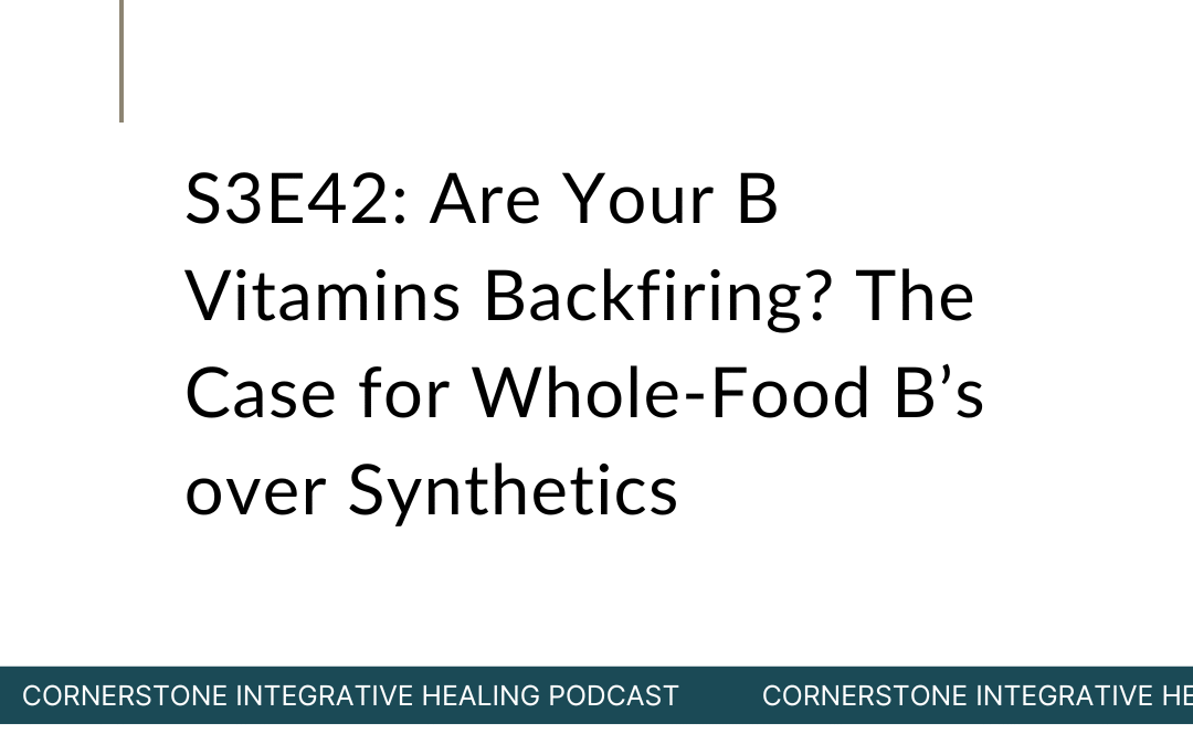 S3E42: Are Your B Vitamins Backfiring? The Case for Whole-Food B’s over Synthetics