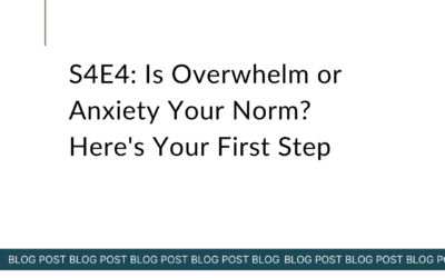 S4E4: Is Overwhelm or Anxiety Your Norm? Here’s Your First Step