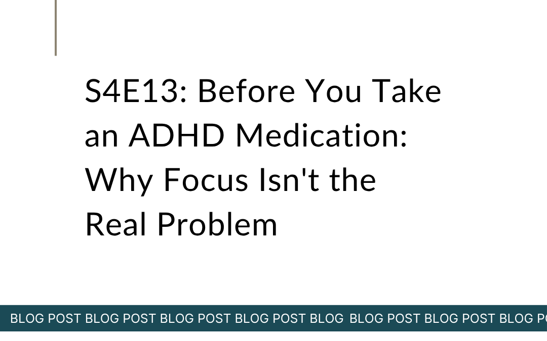 S4E13: Before You Take an ADHD Medication: Why Focus Isn’t the Real Problem