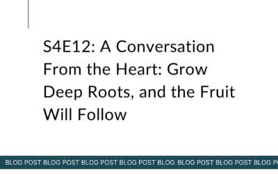 S4E12: A Conversation From the Heart: Grow Deep Roots, and the Fruit Will Follow