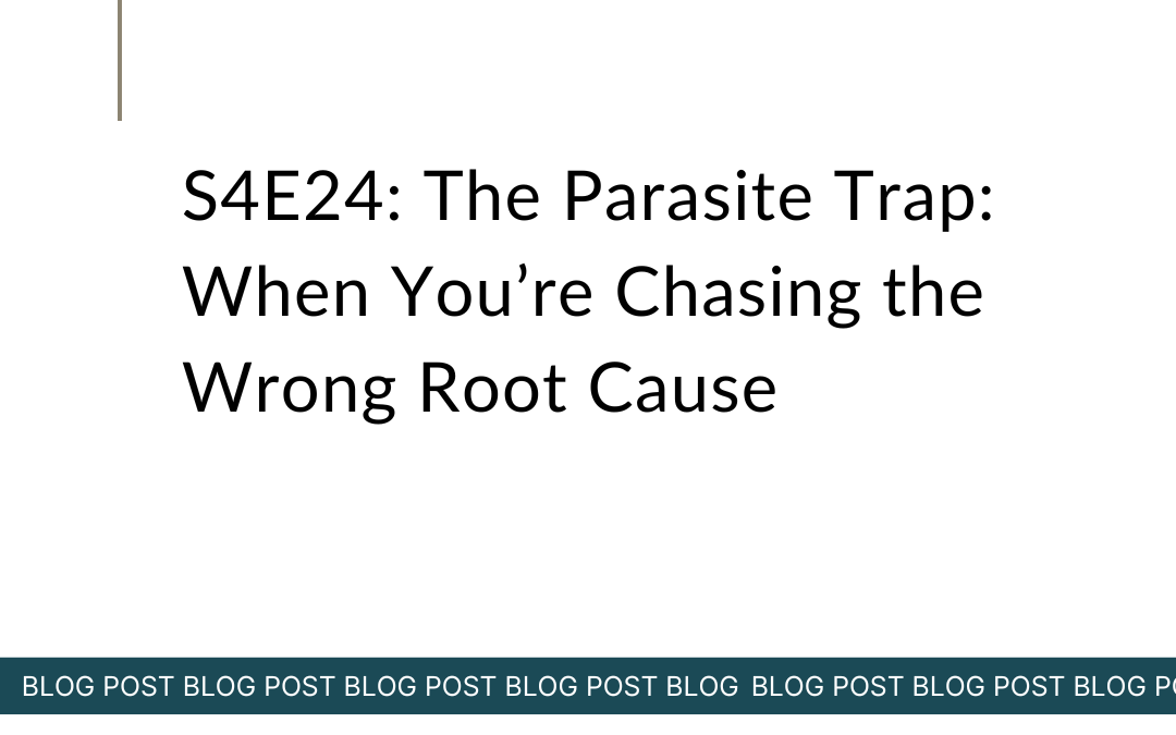 S4E24: The Parasite Trap: When You’re Chasing the Wrong Root Cause