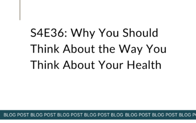S4E36: Why You Should Think About the Way You Think About Your Health